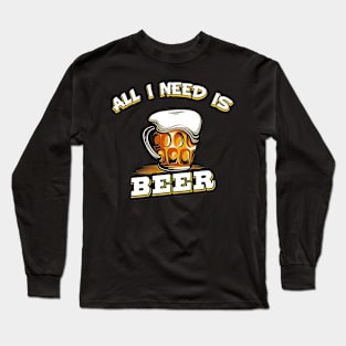 All I Need Is Beer Funny Beer Drinking Gift Long Sleeve T-Shirt